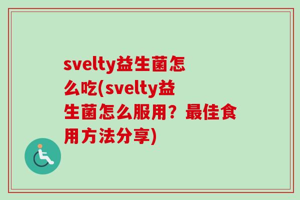 svelty益生菌怎么吃(svelty益生菌怎么服用?佳食用方法分享) svelty益生菌怎么吃(svelty益生菌怎么服用?佳食用方法分享)
