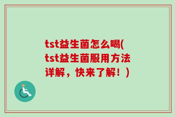 tst益生菌怎么喝(tst益生菌服用方法详解，快来了解！)