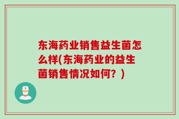 东海药业销售益生菌怎么样(东海药业的益生菌销售情况如何？)