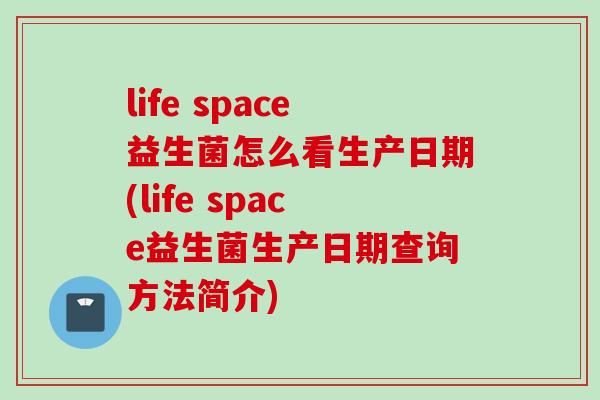 life space益生菌怎么看生产日期(life space益生菌生产日期查询方法简介)
