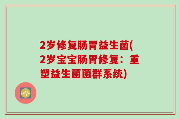 2岁修复肠胃益生菌(2岁宝宝肠胃修复：重塑益生菌菌群系统)