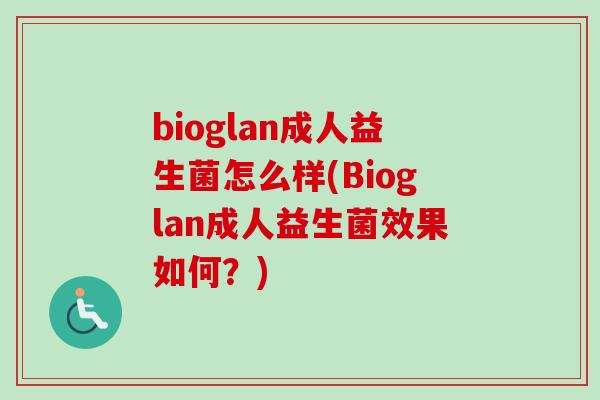 bioglan成人益生菌怎么样(Bioglan成人益生菌效果如何?) bioglan成人益生菌怎么样(Bioglan成人益生菌效果如何?)