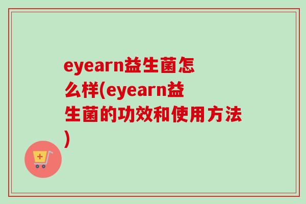 eyearn益生菌怎么样(eyearn益生菌的功效和使用方法) eyearn益生菌怎么样(eyearn益生菌的功效和使用方法)