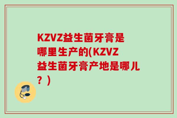 KZVZ益生菌牙膏是哪里生产的(KZVZ益生菌牙膏产地是哪儿？)