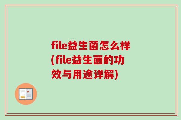 file益生菌怎么样(file益生菌的功效与用途详解)