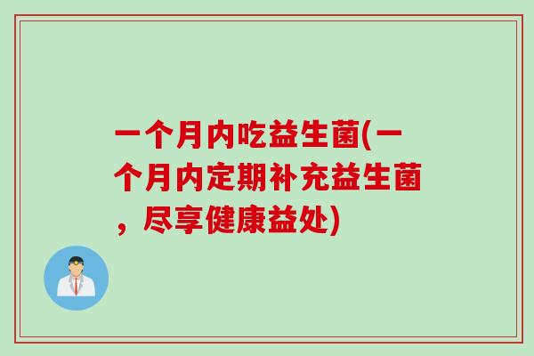一个月内吃益生菌(一个月内定期补充益生菌，尽享健康益处)