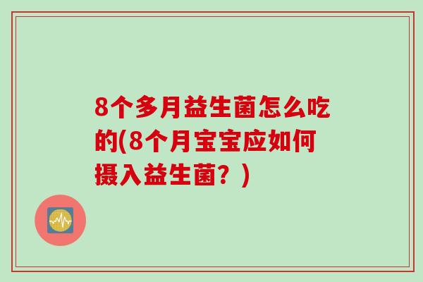 8个多月益生菌怎么吃的(8个月宝宝应如何摄入益生菌?) 8个多月益生菌怎么吃的(8个月宝宝应如何摄入益生菌?)