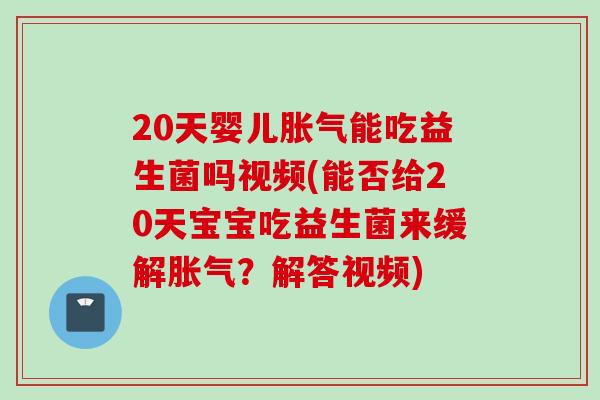 20天婴儿能吃益生菌吗视频(能否给20天宝宝吃益生菌来缓解?解答视频) 20天婴儿能吃益生菌吗视频(能否给20天宝宝吃益生菌来缓解?解答视频)