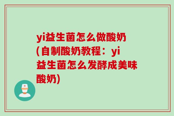 yi益生菌怎么做酸奶(自制酸奶教程：yi益生菌怎么发酵成美味酸奶)