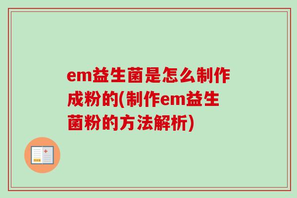 em益生菌是怎么制作成粉的(制作em益生菌粉的方法解析)