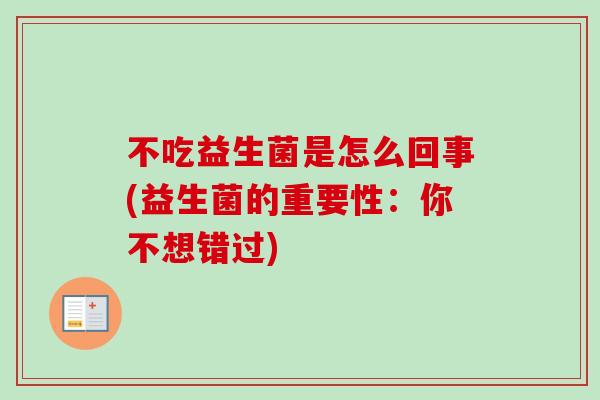 不吃益生菌是怎么回事(益生菌的重要性：你不想错过)