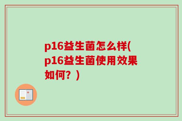 p16益生菌怎么样(p16益生菌使用效果如何？)