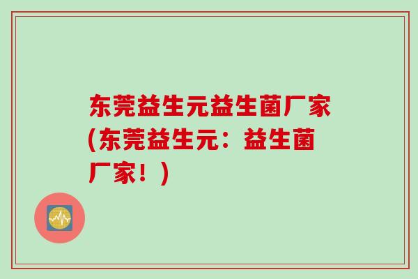 东莞益生元益生菌厂家(东莞益生元:益生菌厂家!) 东莞益生元益生菌厂家(东莞益生元:益生菌厂家!)