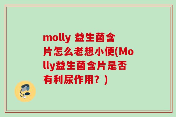 molly 益生菌含片怎么老想小便(Molly益生菌含片是否有利尿作用?) molly 益生菌含片怎么老想小便(Molly益生菌含片是否有利尿作用?)