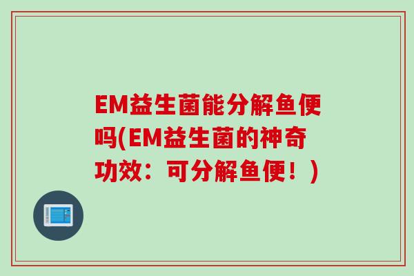 EM益生菌能分解鱼便吗(EM益生菌的神奇功效：可分解鱼便！)