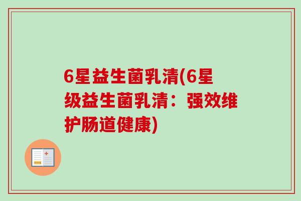 6星益生菌乳清(6星级益生菌乳清:强效维护肠道健康) 6星益生菌乳清(6星级益生菌乳清:强效维护肠道健康)