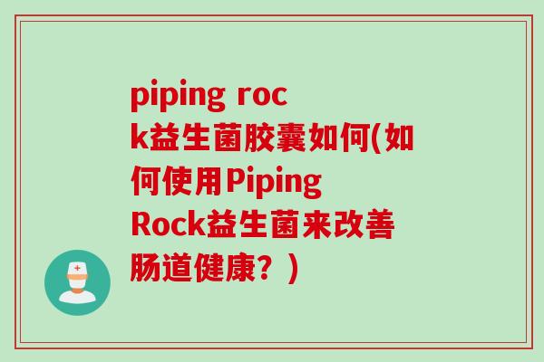 piping rock益生菌胶囊如何(如何使用Piping Rock益生菌来改善肠道健康？)