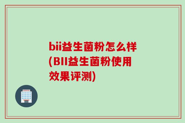 bii益生菌粉怎么样(BII益生菌粉使用效果评测)