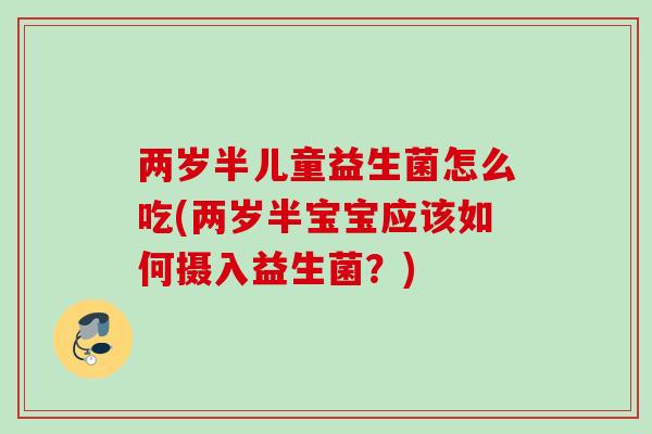 两岁半儿童益生菌怎么吃(两岁半宝宝应该如何摄入益生菌?) 两岁半儿童益生菌怎么吃(两岁半宝宝应该如何摄入益生菌?)