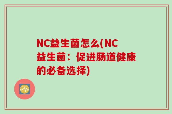 NC益生菌怎么(NC益生菌：促进肠道健康的必备选择)