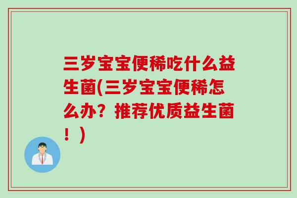 三岁宝宝便稀吃什么益生菌(三岁宝宝便稀怎么办?推荐优质益生菌!) 三岁宝宝便稀吃什么益生菌(三岁宝宝便稀怎么办?推荐优质益生菌!)