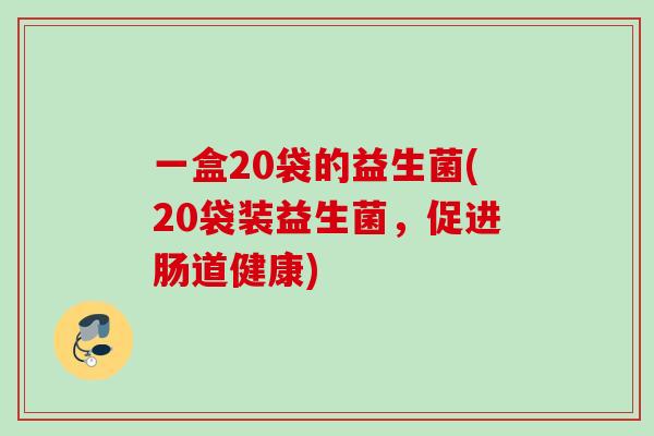 一盒20袋的益生菌(20袋装益生菌,促进肠道健康) 一盒20袋的益生菌(20袋装益生菌,促进肠道健康)