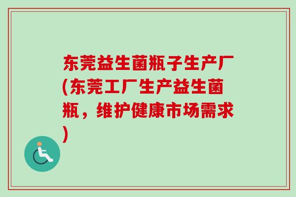 东莞益生菌瓶子生产厂(东莞工厂生产益生菌瓶，维护健康市场需求)