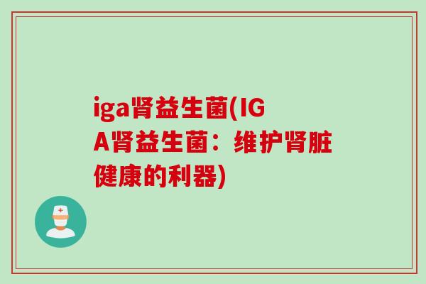 iga益生菌(IGA益生菌：维护脏健康的利器)