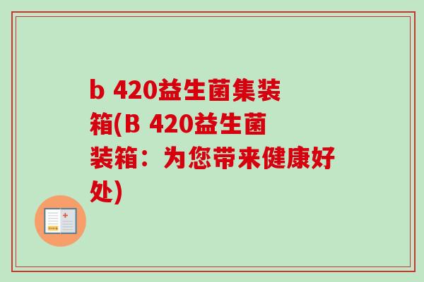 b 420益生菌集装箱(B 420益生菌装箱：为您带来健康好处)