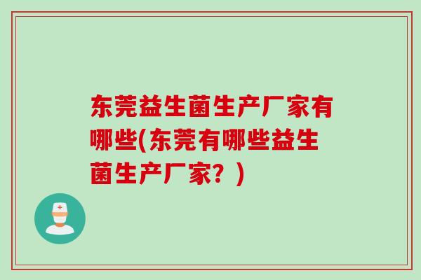 东莞益生菌生产厂家有哪些(东莞有哪些益生菌生产厂家？)