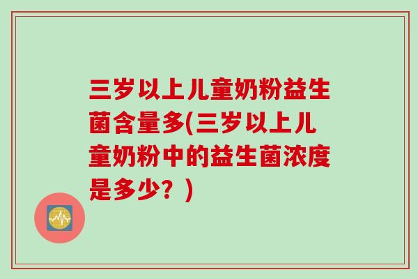 三岁以上儿童奶粉益生菌含量多(三岁以上儿童奶粉中的益生菌浓度是多少？)