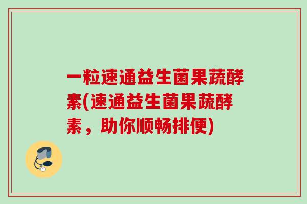 一粒速通益生菌果蔬酵素(速通益生菌果蔬酵素,助你顺畅排便) 一粒速通益生菌果蔬酵素(速通益生菌果蔬酵素,助你顺畅排便)