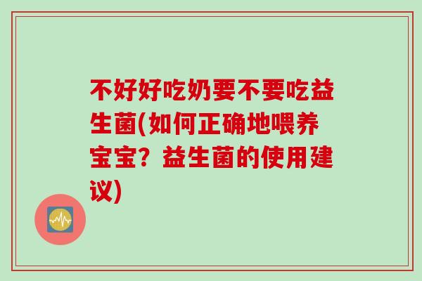 不好好吃奶要不要吃益生菌(如何正确地喂养宝宝?益生菌的使用建议) 不好好吃奶要不要吃益生菌(如何正确地喂养宝宝?益生菌的使用建议)