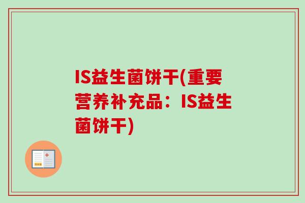 IS益生菌饼干(重要营养补充品：IS益生菌饼干)