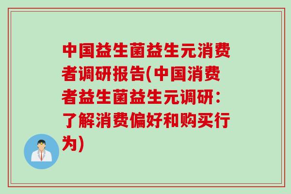 中国益生菌益生元消费者调研报告(中国消费者益生菌益生元调研:了解消费偏好和购买行为) 中国益生菌益生元消费者调研报告(中国消费者益生菌益生元调研:了解消费偏好和购买行为)