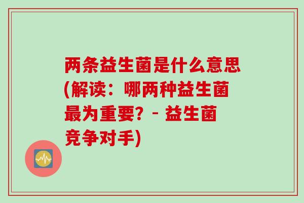 两条益生菌是什么意思(解读：哪两种益生菌为重要？- 益生菌竞争对手)
