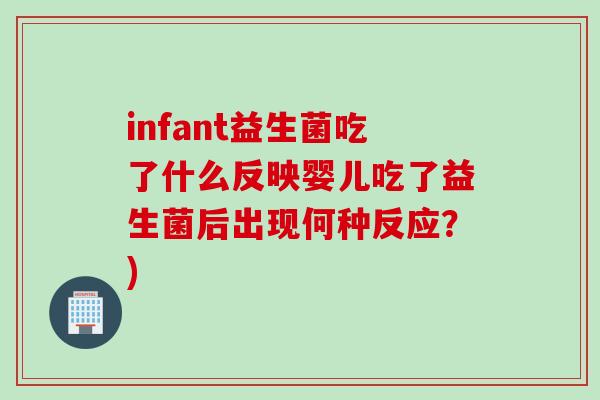 infant益生菌吃了什么反映婴儿吃了益生菌后出现何种反应?) infant益生菌吃了什么反映婴儿吃了益生菌后出现何种反应?)