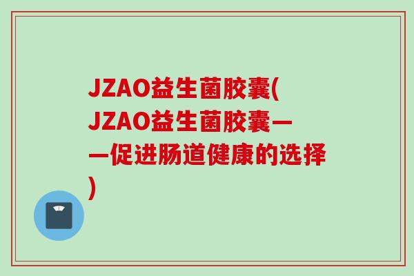 JZAO益生菌胶囊(JZAO益生菌胶囊——促进肠道健康的选择)