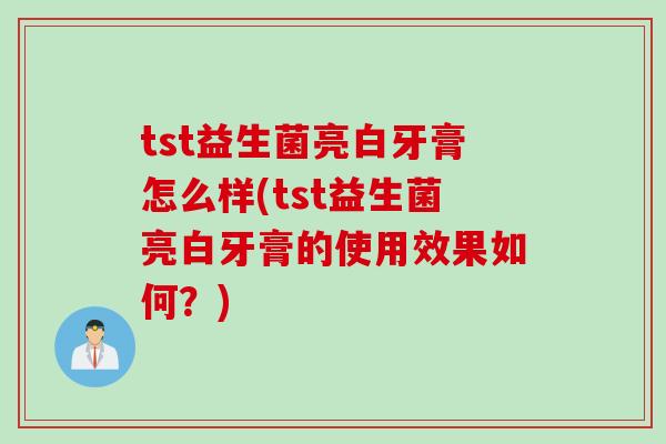 tst益生菌亮白牙膏怎么样(tst益生菌亮白牙膏的使用效果如何?) tst益生菌亮白牙膏怎么样(tst益生菌亮白牙膏的使用效果如何?)