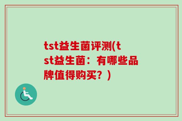 tst益生菌评测(tst益生菌：有哪些品牌值得购买？)