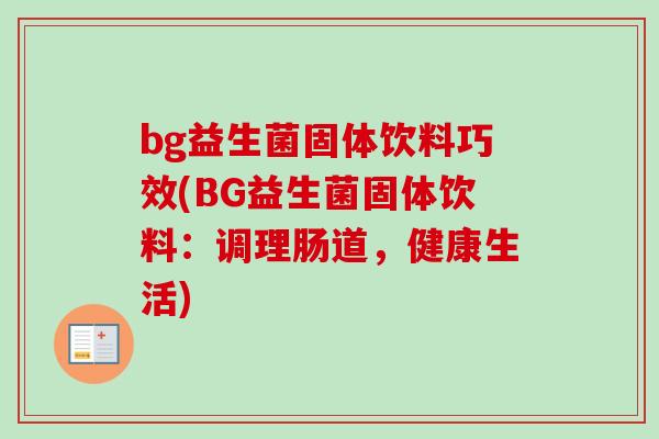bg益生菌固体饮料巧效(BG益生菌固体饮料:调理肠道,健康生活) bg益生菌固体饮料巧效(BG益生菌固体饮料:调理肠道,健康生活)