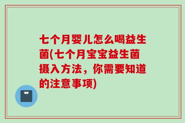 七个月婴儿怎么喝益生菌(七个月宝宝益生菌摄入方法，你需要知道的注意事项)