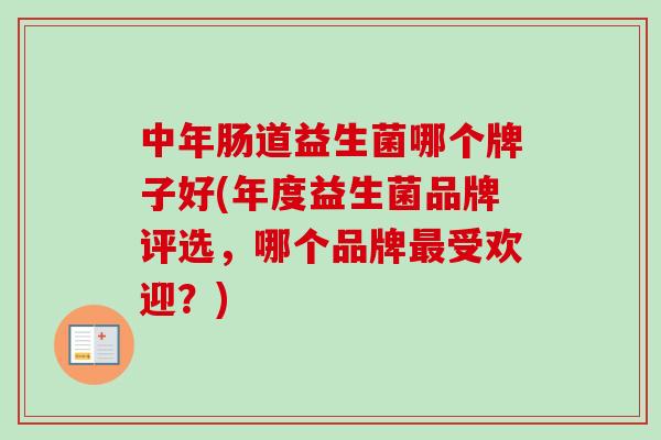 中年肠道益生菌哪个牌子好(年度益生菌品牌评选，哪个品牌受欢迎？)