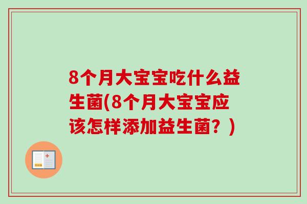 8个月大宝宝吃什么益生菌(8个月大宝宝应该怎样添加益生菌？)