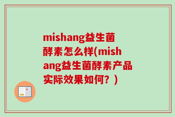 mishang益生菌酵素怎么样(mishang益生菌酵素产品实际效果如何?) mishang益生菌酵素怎么样(mishang益生菌酵素产品实际效果如何?)