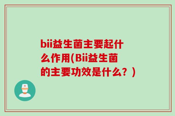 bii益生菌主要起什么作用(Bii益生菌的主要功效是什么?) bii益生菌主要起什么作用(Bii益生菌的主要功效是什么?)