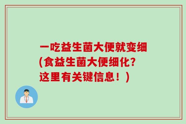 一吃益生菌大便就变细(食益生菌大便细化?这里有关键信息!) 一吃益生菌大便就变细(食益生菌大便细化?这里有关键信息!)