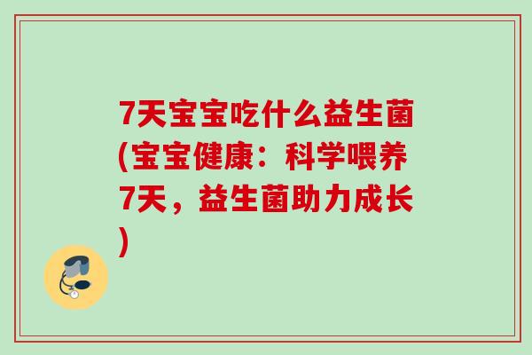 7天宝宝吃什么益生菌(宝宝健康：科学喂养7天，益生菌助力成长)