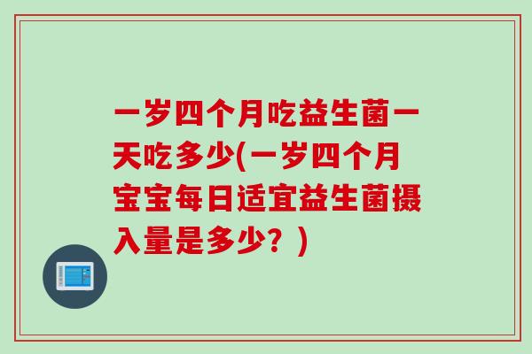 一岁四个月吃益生菌一天吃多少(一岁四个月宝宝每日适宜益生菌摄入量是多少?) 一岁四个月吃益生菌一天吃多少(一岁四个月宝宝每日适宜益生菌摄入量是多少?)