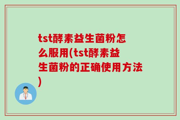 tst酵素益生菌粉怎么服用(tst酵素益生菌粉的正确使用方法)
